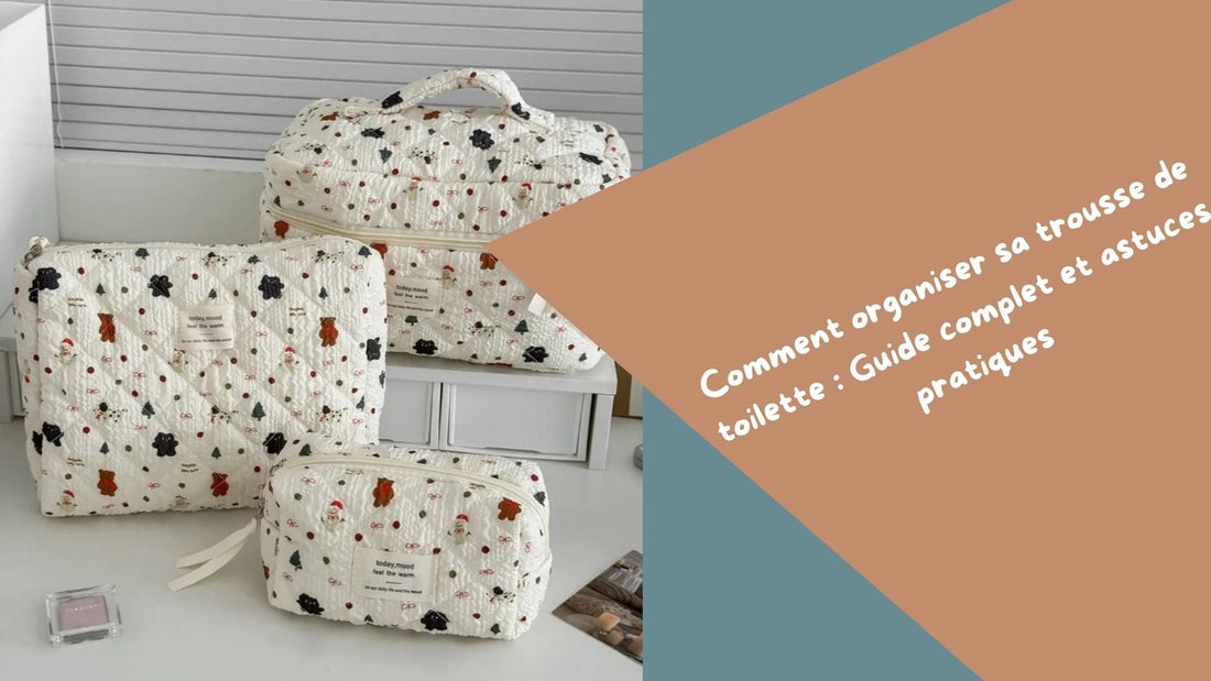Comment organiser sa trousse de toilette : Guide complet et astuces pratiques