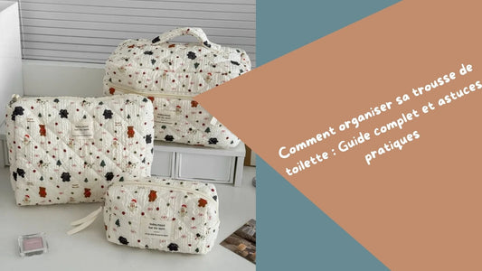 Comment organiser sa trousse de toilette : Guide complet et astuces pratiques